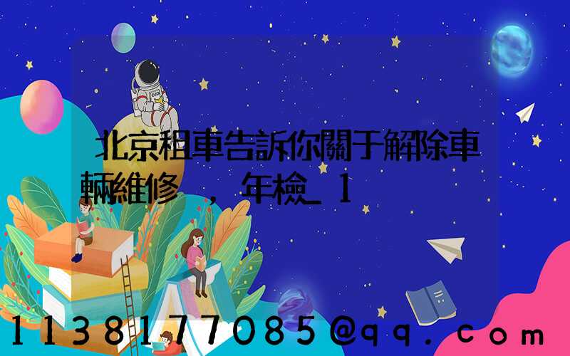 北京租車告訴你關于解除車輛維修，年檢_1
